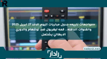 «مواجهات نارية» جدول مباريات اليوم الأحد 27 أبريل 2025 والقنوات الناقلة.. قمة ليفربول ضد توتنهام والدوري الإيطالي يشتعل